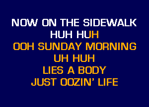 NOW ON THE SIDEWALK
HUH HUH
OOH SUNDAY MORNING
UH HUH
LIES A BODY
JUST UDZIN' LIFE