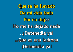 Que se ha llevado
De mi Vida todo
For no dejar

No me ha dejado nada
..iDetenedla ya!
..Que es una ladrona
iDetenedla ya!
