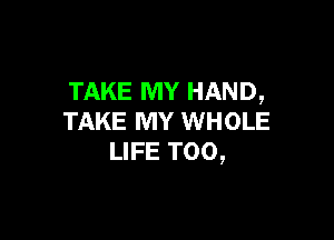 TAKE MY HAND,

TAKE MY WHOLE
LIFE T00,