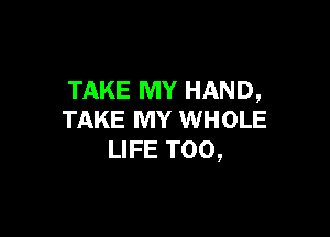 TAKE MY HAND,

TAKE MY WHOLE
LIFE T00,