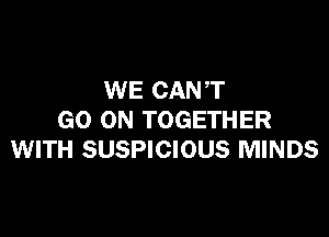 WE CAN T

GO ON TOGETHER
WITH SUSPICIOUS MINDS
