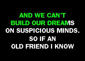 AND WE CANT
BUILD OUR DREAMS
0N SUSPICIOUS MINDS.

SO IF AN
OLD FRIEND I KNOW