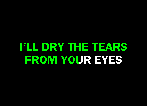 PLL DRY THE TEARS

FROM YOUR EYES