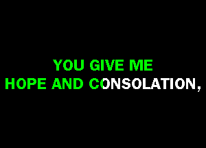 YOU GIVE ME

HOPE AND CONSOLATION,