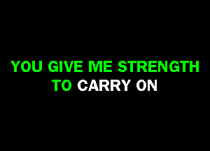 YOU GIVE ME STRENGTH

TO CARRY ON