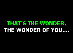 THATS THE WONDER,

THE WONDER OF YOU....