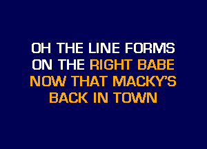 UH THE LINE FORMS

ON THE RIGHT BABE

NOW THAT MACWS
BACK IN TOWN