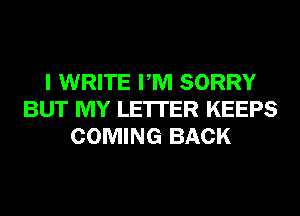 I WRITE PM SORRY
BUT MY LE'ITER KEEPS
COMING BACK