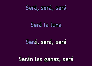 Serai, sera'i, serai

Serai la luna

Serai, serai, serai

Serain las ganas, sera