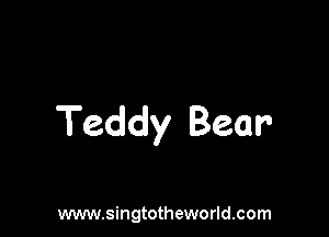 Teddy Bear

www.singtotheworld.com