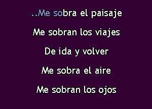 ..Me sobra el paisaje
Me sobran los viajes
De ida y volver

Me sobra el aire

Me sobran los ojos