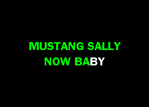 MUSTANG SALLY

NOW BABY