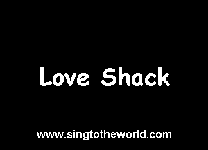Love. Shack

www.singtotheworld.com