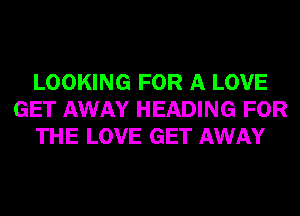 LOOKING FOR A LOVE
GET AWAY HEADING FOR
THE LOVE GET AWAY