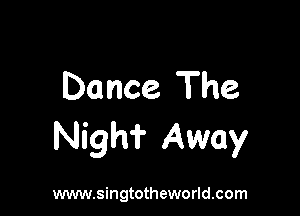 Dance The

Nigh? Away

www.singtotheworld.com