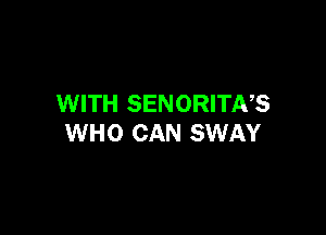 WITH SENORITNS

WHO CAN SWAY