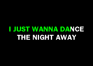 I JUST WANNA DANCE

THE NIGHT AWAY