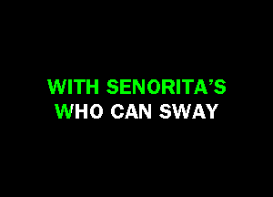 WITH SENORITNS

WHO CAN SWAY