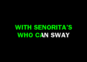 WITH SENORITNS

WHO CAN SWAY