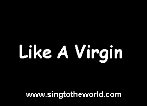 Like A Virgin

www.singtotheworld.com