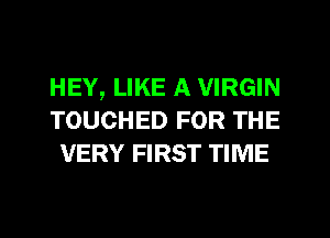 HEY, LIKE A VIRGIN
TOUCHED FOR THE
VERY FIRST TIME
