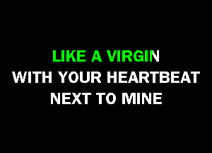 LIKE A VIRGIN
WITH YOUR HEARTBEAT
NEXT T0 MINE