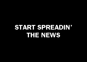 START SPREADIN,

THE NEWS