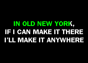 IN OLD NEW YORK,
IF I CAN MAKE IT THERE
VLL MAKE IT ANYWHERE