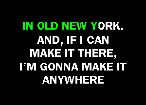 IN OLD NEW YORK.
AND, IF I CAN
MAKE IT THERE,

PM GONNA MAKE IT
ANYWHERE