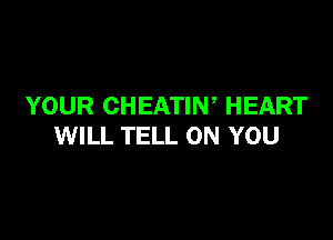 YOUR CHEATIW HEART

WILL TELL ON YOU
