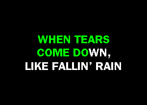 WHEN TEARS

COME DOWN,
LIKE FALLIW RAIN