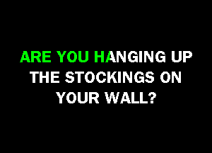 ARE YOU HANGING UP

THE STOCKINGS ON
YOUR WALL?