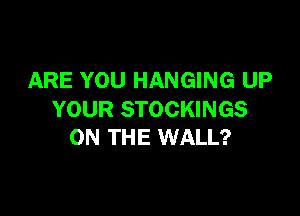 ARE YOU HANGING UP

YOUR STOCKINGS
ON THE WALL?