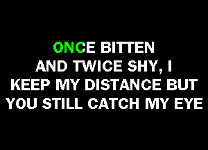 ONCE BI'ITEN
AND TWICE SHY, I
KEEP MY DISTANCE BUT
YOU STILL CATCH MY EYE