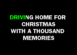 DRIVING HOME FOR
CHRISTMAS

WITH A THOUSAND
MEMORIES