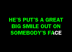 HES PUTS A GREAT

BIG SMILE OUT ON
SOMEBODY'S FACE