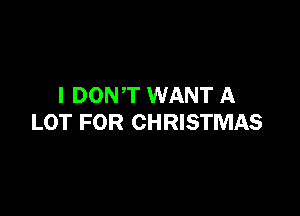 I DONT WANT A

LOT FOR CHRISTMAS