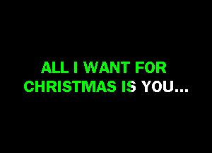 ALL I WANT FOR

CHRISTMAS IS YOU...