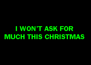 I WONT ASK FOR

MUCH THIS CHRISTMAS