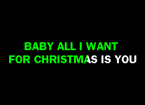 BABY ALL I WANT

FOR CHRISTMAS IS YOU