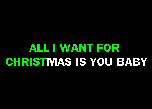 ALL I WANT FOR

CHRISTMAS IS YOU BABY