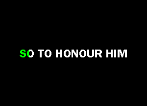 80 TO HONOUR HIM