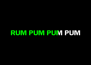 RUM PUM PUM PUM