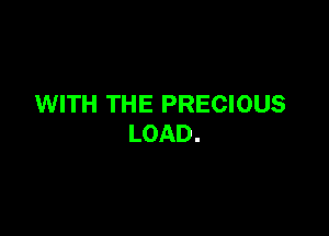 WITH THE PRECIOUS

LOAD.