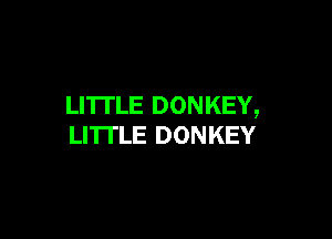 LITTLE DONKEY,

LI'ITLE DONKEY