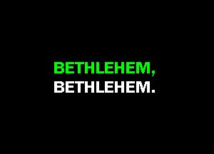 BETHLEHEM,

BETHLEHEM.