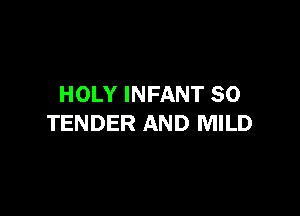HOLY INFANT SO

TENDER AND MILD