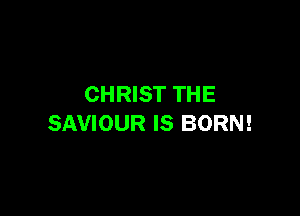 CHRIST THE

SAVIOUR IS BORN!