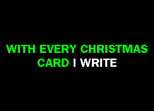 WITH EVERY CHRISTMAS

CARD l WRITE