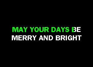 MAY YOUR DAYS BE

MERRY AND BRIGHT